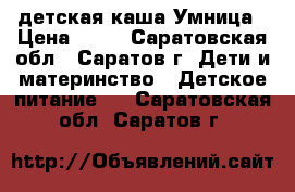 детская каша Умница › Цена ­ 50 - Саратовская обл., Саратов г. Дети и материнство » Детское питание   . Саратовская обл.,Саратов г.